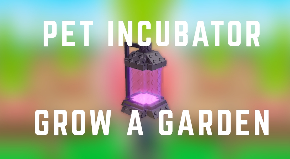 Pet Incubator Grow a Garden Guide, How to Obtain & Use